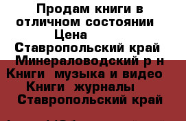 Продам книги в отличном состоянии › Цена ­ 150 - Ставропольский край, Минераловодский р-н Книги, музыка и видео » Книги, журналы   . Ставропольский край